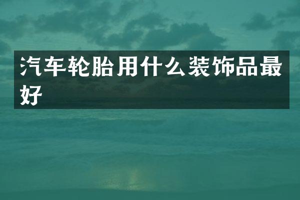 汽车轮胎用什么装饰品最好