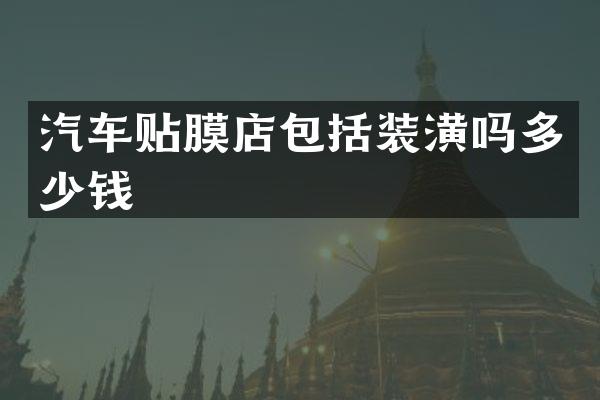 汽车贴膜店包括装潢吗多少钱