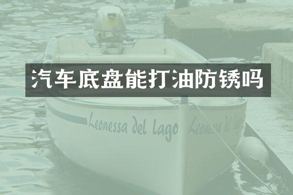 汽车底盘能打油防锈吗