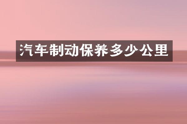 汽车制动保养多少公里