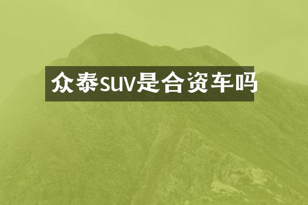 众泰suv是合资车吗