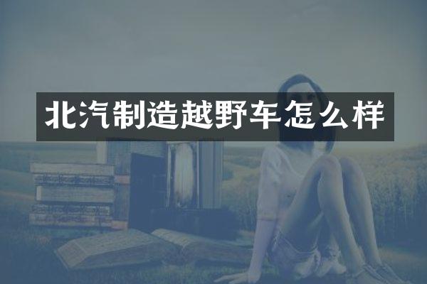 北汽制造越野车怎么样