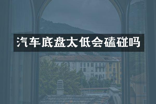 汽车底盘太低会磕碰吗
