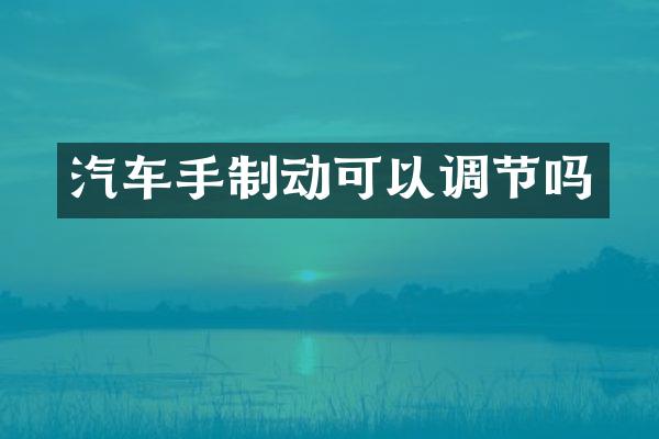 汽车手制动可以调节吗
