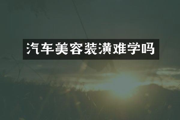 汽车美容装潢难学吗