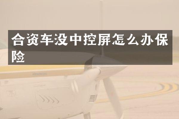 合资车没中控屏怎么办保险