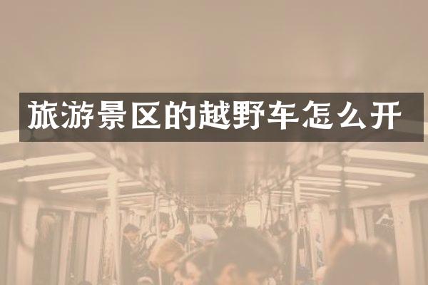 旅游景区的越野车怎么开