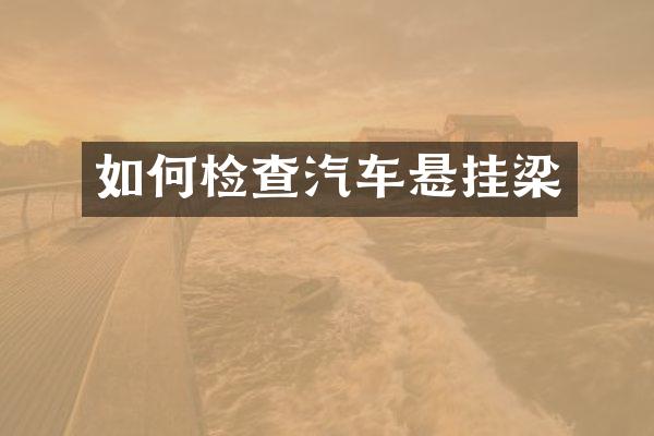 如何检查汽车悬挂梁