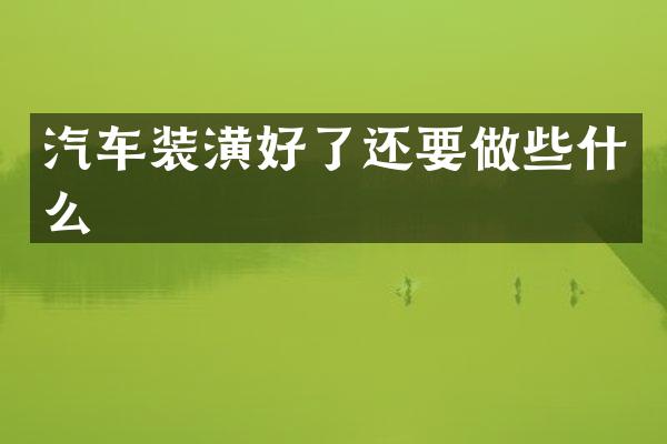 汽车装潢好了还要做些什么