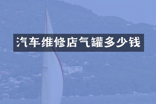 汽车维修店气罐多少钱