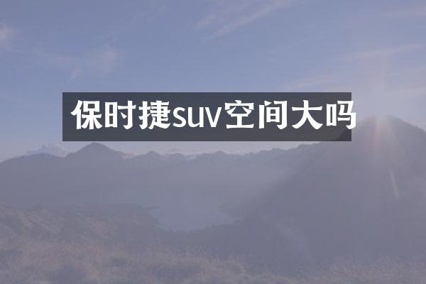 保时捷suv空间大吗