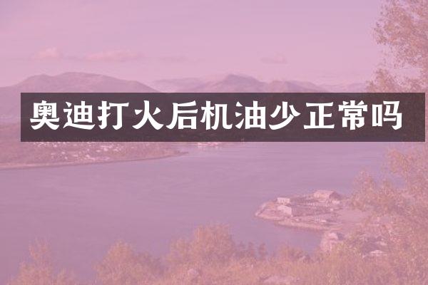 奥迪打火后机油少正常吗