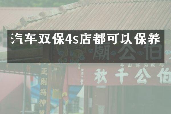 汽车双保4s店都可以保养吗