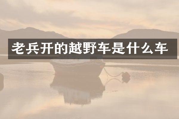 老兵开的越野车是什么车