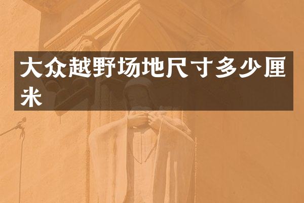 大众越野场地尺寸多少厘米