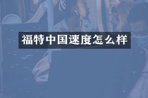 福特中国速度怎么样