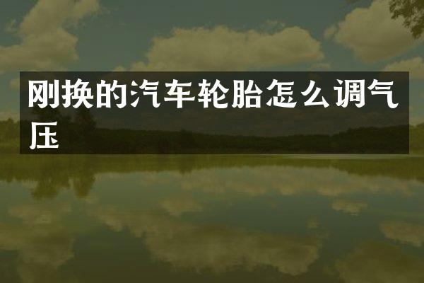 刚换的汽车轮胎怎么调气压