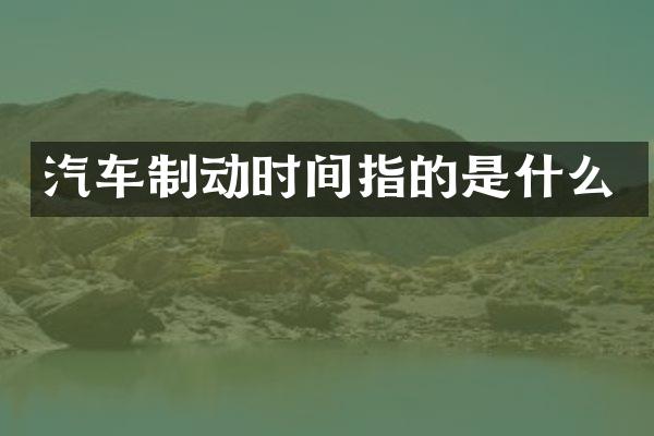 汽车制动时间指的是什么