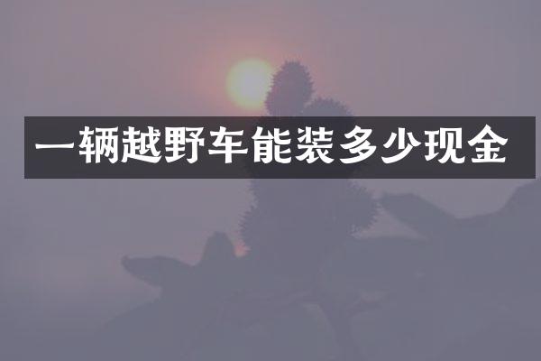 一辆越野车能装多少现金