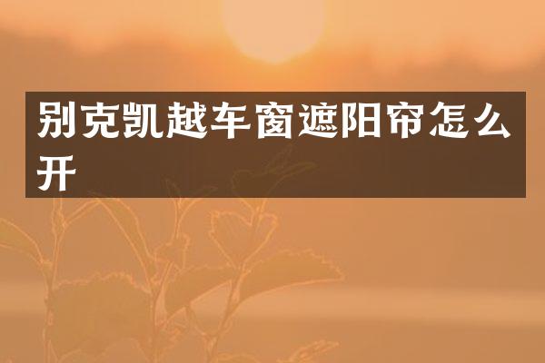 别克凯越车窗遮阳帘怎么开