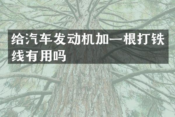 给汽车发动机加一根打铁线有用吗