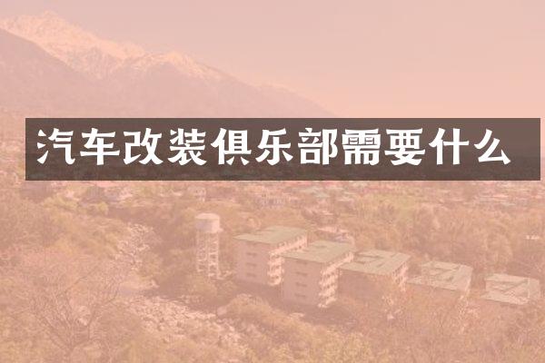 汽车改装俱乐部需要什么