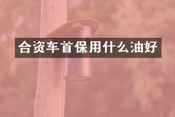 合资车首保用什么油好