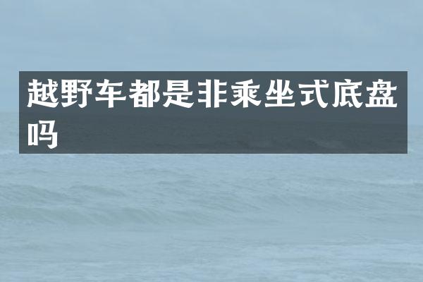 越野车都是非乘坐式底盘吗