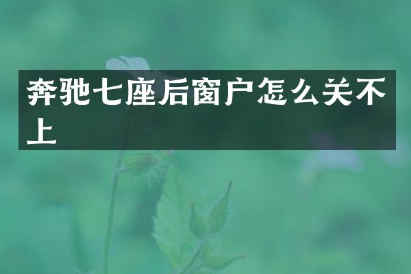 奔驰七座后窗户怎么关不上
