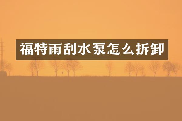 福特雨刮水泵怎么拆卸