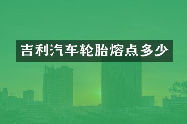 吉利汽车轮胎熔点多少