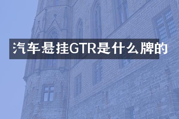 汽车悬挂GTR是什么牌的