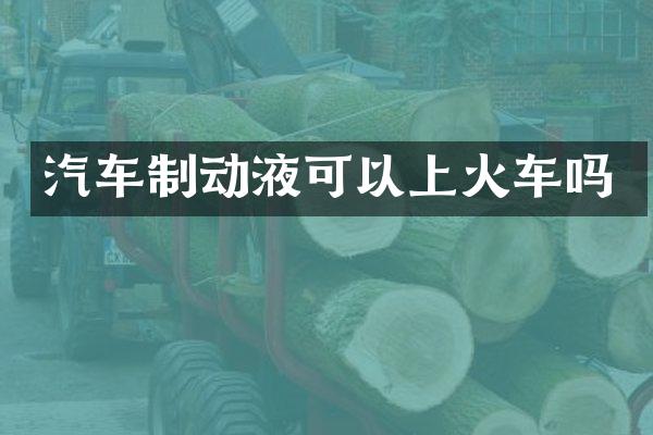 汽车制动液可以上火车吗