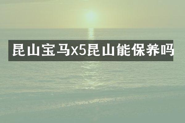 昆山宝马x5昆山能保养吗