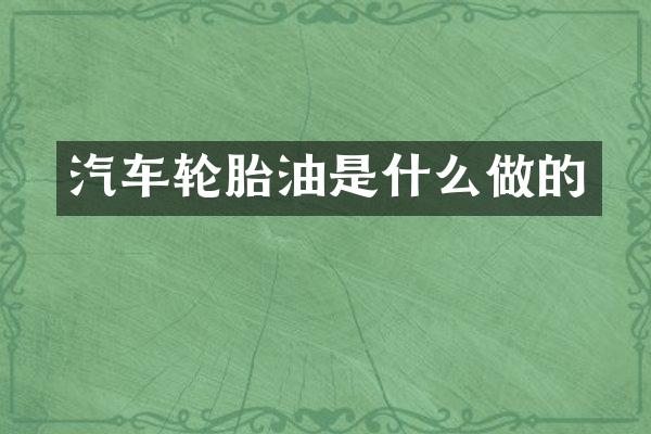 汽车轮胎油是什么做的