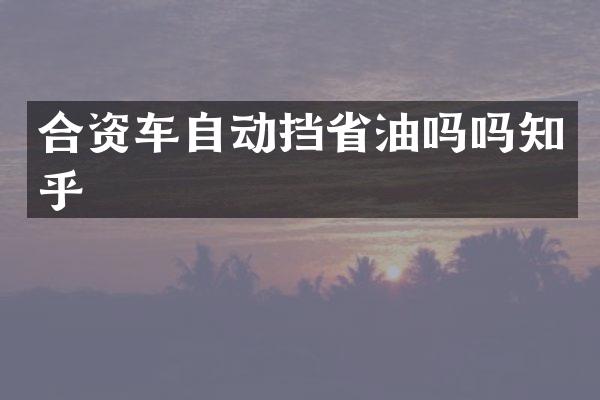 合资车自动挡省油吗吗知乎