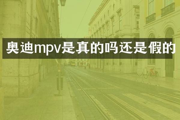 奥迪mpv是真的吗还是假的