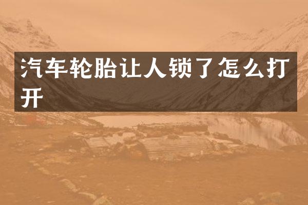 汽车轮胎让人锁了怎么打开