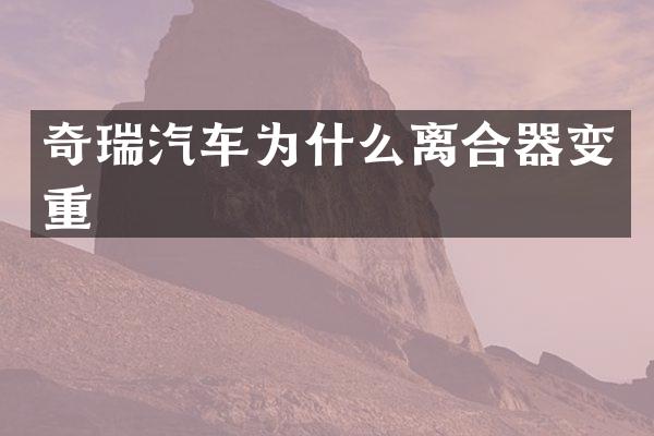 奇瑞汽车为什么离合器变重