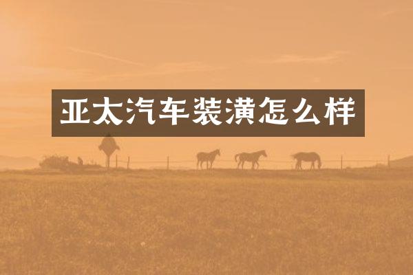 亚太汽车装潢怎么样