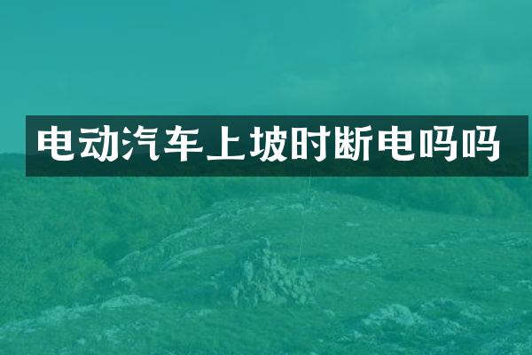 电动汽车上坡时断电吗吗