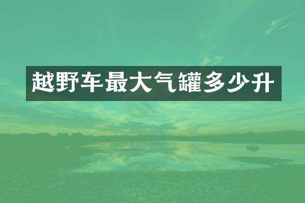 越野车最大气罐多少升
