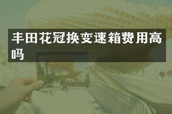丰田花冠换变速箱费用高吗