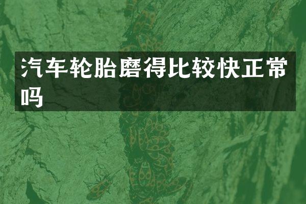 汽车轮胎磨得比较快正常吗