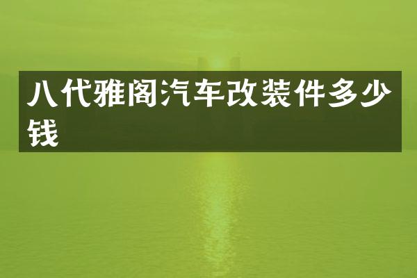 八代雅阁汽车改装件多少钱