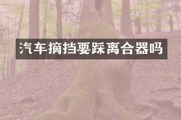 汽车摘挡要踩离合器吗