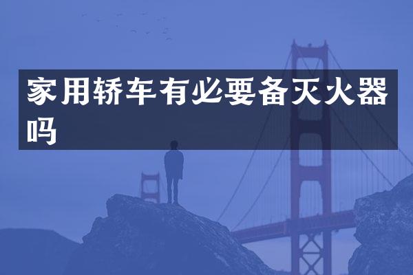 家用轿车有必要备灭火器吗