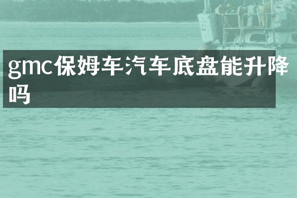 gmc保姆车汽车底盘能升降吗
