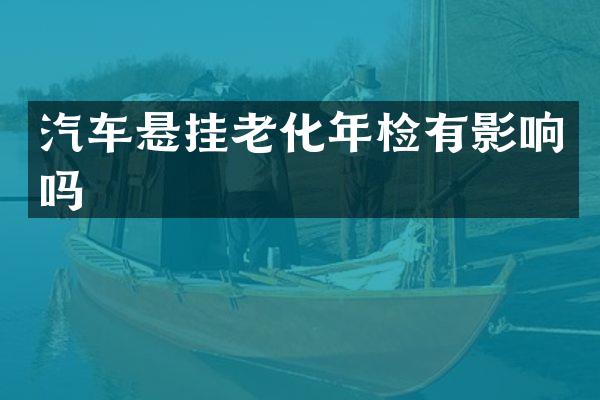 汽车悬挂老化年检有影响吗