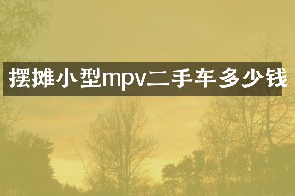 摆摊小型mpv二手车多少钱